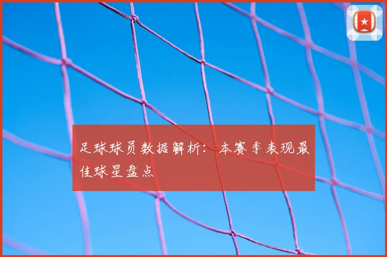 足球球员数据解析：本赛季表现最佳球星盘点