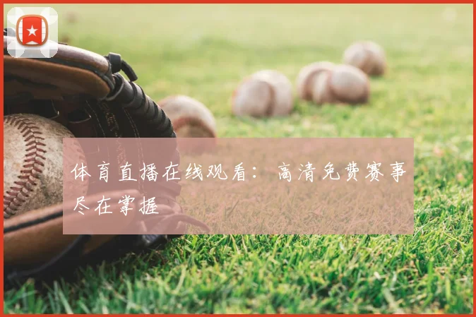 体育直播在线观看:高清免费赛事尽在掌握